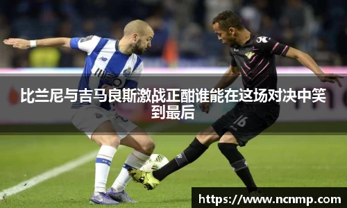 比兰尼与吉马良斯激战正酣谁能在这场对决中笑到最后